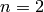 n=2