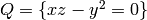 Q = \{xz-y^{2}=0 \}