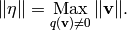 \norm{\eta} = \Max_{q (\vv) \not =0} \norm{\vv}.