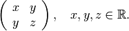 \left(\begin{array}{cc}
x&y\\
y&z
\end{array} \right), \quad x,y,z\in \R.