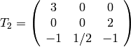 T_2 = \left(\begin{array}{ccc}
3&0&0\\
0&0&2\\
-1&1/2&-1
\end{array}\right)