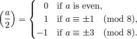 \kr{a}{2} =
\begin{cases} \hfill 0 & \text{if $a$ is even,}\\
\hfill 1 & \text{if $a \con \pm 1\pmod{8}$,}\\
-1 & \text{if $a \con \pm 3\pmod{8}$.}
\end{cases}