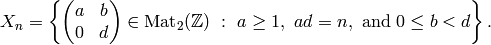 X_n = \left\{\mtwo{a}{b}{0}{d} \in \Mat_2(\Z) \,\,:\,\,
a\geq 1,\,\, ad=n, \text{ and } 0\leq b <d\right\}.