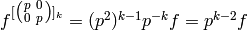 f^{[\abcd{p}{0}{0}{p}]_k} = (p^2)^{k-1}p^{-k} f = p^{k-2} f