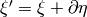 \xi ' = \xi +\partial \eta