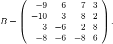 B = \left(\begin{array}{rrrr}
-9&6&7&3\\
-10&3&8&2\\
3&-6&2&8\\
-8&-6&-8&6
\end{array}\right).