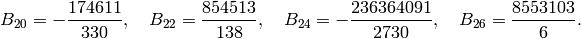 \ds{}\!\!B_{20}=-\frac{174611}{330},\quad
B_{22}=\frac{854513}{138},\quad
B_{24}=-\frac{236364091}{2730},\quad
B_{26}=\frac{8553103}{6}.