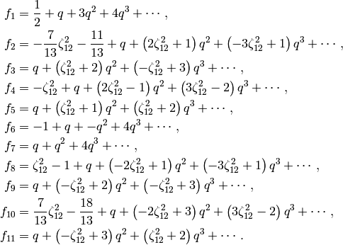 f_{1} &= \frac{1}{2} + q + 3q^{2} + 4q^{3} + \cdots,\\
f_{2} &= -\frac{7}{13}\zeta_{12}^{2} - \frac{11}{13} + q + \left(2\zeta_{12}^{2} + 1\right)q^{2} + \left(-3\zeta_{12}^{2} + 1\right)q^{3} + \cdots,\\
f_{3} &= q + \left(\zeta_{12}^{2} + 2\right)q^{2} + \left(-\zeta_{12}^{2} + 3\right)q^{3} + \cdots,\\
f_{4} &= -\zeta_{12}^{2} + q + \left(2\zeta_{12}^{2} - 1\right)q^{2} + \left(3\zeta_{12}^{2} - 2\right)q^{3} + \cdots,\\
f_{5} &= q + \left(\zeta_{12}^{2} + 1\right)q^{2} + \left(\zeta_{12}^{2} + 2\right)q^{3} + \cdots,\\
f_{6} &= -1 + q + -q^{2} + 4q^{3} + \cdots,\\
f_{7} &= q + q^{2} + 4q^{3} + \cdots,\\
f_{8} &= \zeta_{12}^{2} - 1 + q + \left(-2\zeta_{12}^{2} + 1\right)q^{2} + \left(-3\zeta_{12}^{2} + 1\right)q^{3} + \cdots,\\
f_{9} &= q + \left(-\zeta_{12}^{2} + 2\right)q^{2} + \left(-\zeta_{12}^{2} + 3\right)q^{3} + \cdots,\\
f_{10} &= \frac{7}{13}\zeta_{12}^{2} - \frac{18}{13} + q + \left(-2\zeta_{12}^{2} + 3\right)q^{2} + \left(3\zeta_{12}^{2} - 2\right)q^{3} + \cdots,\\
f_{11} &= q + \left(-\zeta_{12}^{2} + 3\right)q^{2} + \left(\zeta_{12}^{2} + 2\right)q^{3} + \cdots.\\