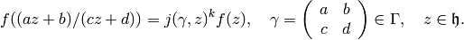 f ((az+b)/ (cz+d)) = j (\gamma, z)^{k}f (z), \quad \gamma = \left(\begin{array}{cc}
a&b\\
c&d
\end{array} \right)\in \Gamma, \quad z \in \fh.