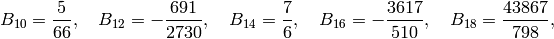 \ds
B_{10}=\frac{5}{66},\quad
B_{12}=-\frac{691}{2730},\quad
B_{14}=\frac{7}{6},\quad
B_{16}=-\frac{3617}{510},\quad
B_{18}=\frac{43867}{798},\quad