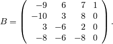 B = \left(\begin{array}{rrrr}
-9&6&7&1\\
-10&3&8&0\\
3&-6&2&0\\
-8&-6&-8&0
\end{array}\right).