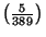 $ \left(\frac{5}{389}\right)$