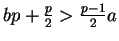$ bp+\frac{p}{2} > \frac{p-1}{2}a$