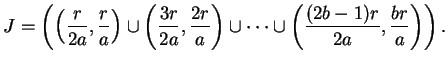$\displaystyle J = \left(\left(\frac{r}{2a},\frac{r}{a}\right)
\cup
\left(\frac...
...ight)
\cup
\cdots
\cup
\left(\frac{(2b-1)r}{2a},\frac{br}{a}\right)
\right).
$