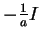 $ -\frac{1}{a}I$