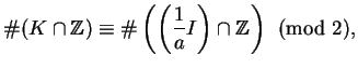 $\displaystyle \char93 (K\cap \mathbb{Z})\equiv \char93 \left(\left(\frac{1}{a}I\right)\cap \mathbb{Z}\right)\pmod{2},$