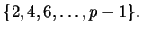 $\displaystyle \{ 2, 4, 6, \ldots, p-1 \}.
$