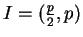 $ I=(\frac{p}{2}, p)$
