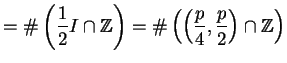 $\displaystyle =\char93 \left(\frac{1}{2}I \cap \mathbb{Z}\right) =\char93 \left(\left(\frac{p}{4},\frac{p}{2}\right)\cap \mathbb{Z}\right)$