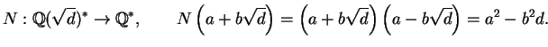 $\displaystyle N : \mathbb{Q}(\sqrt{d})^* \rightarrow \mathbb{Q}^*,
\qquad
N\lef...
...rt{d}\right) = \left(a+b\sqrt{d}\right)\left(a-b\sqrt{d}\right) = a^2 - b^2 d.
$