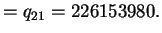 $\displaystyle = q_{21} = 226153980.$
