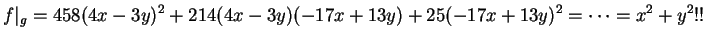 $\displaystyle f\vert _g =
458(4x-3y)^2 + 214(4x-3y)(-17x+13y)
+ 25(-17x+13y)^2 = \cdots = x^2 + y^2!!
$