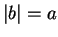 $ \vert b\vert=a$