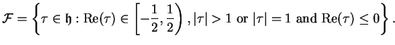 $\displaystyle \mathcal{F} = \left\{\tau \in \mathfrak{h}: \mbox{\rm Re}(\tau)\i...
...rt>1 \text{ or } \vert\tau\vert=1\text{ and }\mbox{\rm Re}(\tau)\leq 0\right\}.$