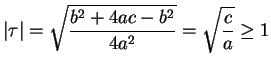 $\displaystyle \vert\tau\vert = \sqrt{\frac{b^2 + 4ac - b^2}{4a^2}}
= \sqrt{\frac{c}{a}} \geq 1$