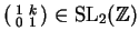 $ \left(
\begin{smallmatrix}1&k\\  0&1\end{smallmatrix}\right)\in\SL_2(\mathbb{Z})$