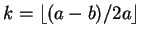 $ k=\lfloor(a-b)/2a\rfloor$