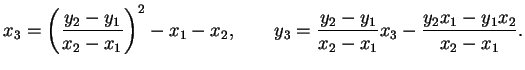 $\displaystyle x_3 = \left(\frac{y_2 - y_1}{x_2-x_1}\right)^2 - x_1 - x_2, \qquad
y_3 = \frac{y_2-y_1}{x_2-x_1} x_3 - \frac{y_2 x_1 - y_1 x_2}{x_2-x_1}.
$