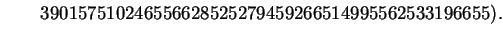 $\displaystyle \qquad 390157510246556628525279459266514995562533196655).$