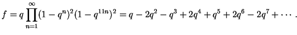 $\displaystyle f = q\prod_{n=1}^{\infty}(1-q^n)^2(1-q^{11n})^2 =
q - 2q^2 - q^3 + 2q^4 + q^5 + 2q^6 - 2q^7 + \cdots.
$