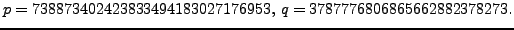 $\displaystyle p=738873402423833494183027176953,   q=3787776806865662882378273.
$