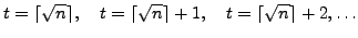 $\displaystyle t = \lceil\sqrt{n}\rceil, \quad t=\lceil\sqrt{n}\rceil+1,
\quad t=\lceil\sqrt{n}\rceil+2, \ldots
$