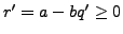 $ r'=a-bq'\geq 0$
