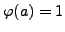 $ \varphi (a) = 1$