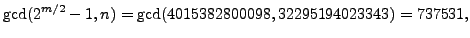 $\displaystyle \gcd(2^{m/2}-1,n) = \gcd(4015382800098,32295194023343) = 737531,
$