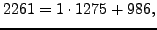$\displaystyle 2261 = 1\cdot 1275 + 986,
$