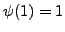 $ \psi(1)=1$