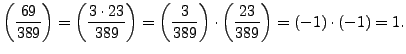 $\displaystyle \left(\frac{69}{389}\right) = \left(\frac{3\cdot 23}{389}\right) =\left(\frac{3}{389}\right)\cdot \left(\frac{23}{389}\right)
= (-1)\cdot(-1)= 1.$