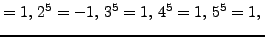 $\displaystyle = 1,  2^{5} = -1,  3^{5} = 1,  4^{5} = 1,  5^{5} = 1, $