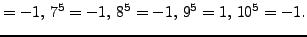 $\displaystyle = -1,  7^{5} = -1,  8^{5} = -1,  9^{5} = 1,  10^{5} = -1.$