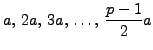$\displaystyle a,  2a,  3a,  \ldots,  \frac{p-1}{2} a
$