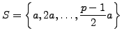 $\displaystyle S = \left\{a, 2a, \ldots, \frac{p-1}{2} a\right\}
$