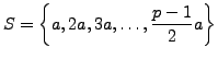 $\displaystyle S = \left\{a, 2a, 3a, \ldots, \frac{p-1}{2}a\right\}
$