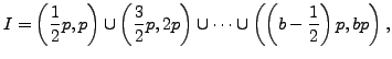 $\displaystyle I = \left(\frac{1}{2}p,p\right) \cup \left(\frac{3}{2}p, 2p\right)
\cup \cdots \cup \left(\left(b-\frac{1}{2}\right)p,bp\right),
$
