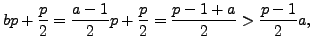 $\displaystyle bp+\frac{p}{2} = \frac{a-1}{2}p + \frac{p}{2} = \frac{p-1+a}{2}> \frac{p-1}{2}a,
$