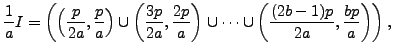 $\displaystyle \frac{1}{a} I = \left(\left(\frac{p}{2a},\frac{p}{a}\right) \cup ...
...}\right) \cup \cdots \cup \left(\frac{(2b-1)p}{2a},\frac{bp}{a}\right) \right),$